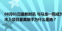 08月01日最新时讯 与马龙一同成为奥运旗手！中国第一位水上项目夏奥旗手为什么是她？