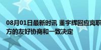 08月01日最新时讯 董宇辉回应离职：很庆幸曾一起度过 双方的友好协商和一致决定