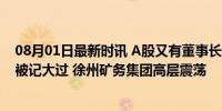 08月01日最新时讯 A股又有董事长被查！曾从政多年 两次被记大过 徐州矿务集团高层震荡