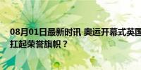 08月01日最新时讯 奥运开幕式英国代表团旗手揭晓：谁将扛起荣誉旗帜？