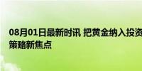 08月01日最新时讯 把黄金纳入投资组合利于应对通胀 避险策略新焦点