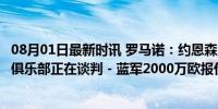 08月01日最新时讯 罗马诺：约恩森上周已同意加盟切尔西，俱乐部正在谈判 - 蓝军2000万欧报价