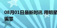 08月01日最新时讯 用明星旧照乞讨或构成诈骗罪