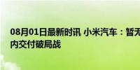 08月01日最新时讯 小米汽车：暂无海外销售汽车计划，国内交付破局战