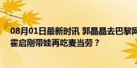 08月01日最新时讯 郭晶晶去巴黎网友操心3个娃 网友调侃霍启刚带娃再吃麦当劳？