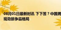 08月01日最新时讯 下下签？中国男团分到死亡半区 CBA再现劲旅争霸格局