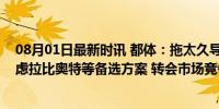 08月01日最新时讯 都体：拖太久导致福法纳涨价，米兰考虑拉比奥特等备选方案 转会市场竞争加剧