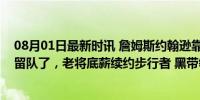 08月01日最新时讯 詹姆斯约翰逊靠着他的金牌打手实力又留队了，老将底薪续约步行者 黑带领袖再显价值