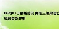 08月01日最新时讯 南阳三姐弟溺亡”涉事司机被批捕：忽视警告致悲剧