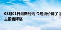 08月01日最新时讯 今晚油价降了 加满一箱油将省5.5元 车主福音降临