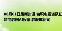 08月01日最新时讯 台积电投资队伍人山人海 全球基金开始转向韩国AI股票 韩股成新宠