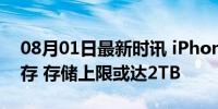 08月01日最新时讯 iPhone被曝要用QLC闪存 存储上限或达2TB