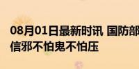 08月01日最新时讯 国防部：中国军队历来不信邪不怕鬼不怕压