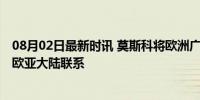 08月02日最新时讯 莫斯科将欧洲广场更名为欧亚广场 强化欧亚大陆联系