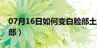 07月16日如何变白脸部土方法（如何变白脸部）