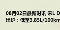 08月02日最新时讯 宋L DM-i油耗实测结果出炉：低至3.85L/100km