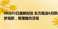 08月02日最新时讯 东方甄选6月跌出带货月榜前10 主播追梦离职，管理隐忧浮现