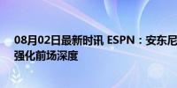 08月02日最新时讯 ESPN：安东尼·吉尔与奇才完成续约，强化前场深度