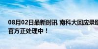 08月02日最新时讯 南科大回应录取通知书错用的“地”：官方正处理中！