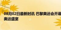 08月02日最新时讯 巴黎奥运会开幕式六大看点 塞纳河上的奥运盛宴