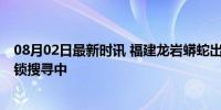 08月02日最新时讯 福建龙岩蟒蛇出逃仍未找到 园区紧急封锁搜寻中