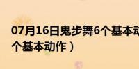 07月16日鬼步舞6个基本动作视频（鬼步舞6个基本动作）