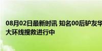 08月02日最新时讯 知名00后驴友华鳌哥松客徒步失联 贡嘎大环线搜救进行中