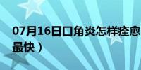 07月16日口角炎怎样痊愈（口角炎怎样痊愈最快）