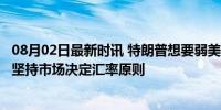 08月02日最新时讯 特朗普想要弱美元 美国财长耶伦不答应 坚持市场决定汇率原则