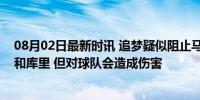 08月02日最新时讯 追梦疑似阻止马卡交易：这可以帮助我和库里 但对球队会造成伤害