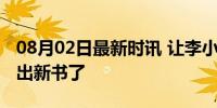 08月02日最新时讯 让李小冉追更的网文作家出新书了