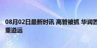 08月02日最新时讯 高管被抓 华润置地又陷风波 内部反腐任重道远