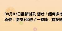 08月02日最新时讯 悲壮！缅甸多地危急，传言四起，不知真假！腊戌5保烧了一整晚，有英雄受伤 民众互助显温情