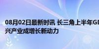 08月02日最新时讯 长三角上半年GDP首次突破15万亿元 新兴产业成增长新动力