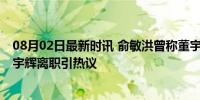 08月02日最新时讯 俞敏洪曾称董宇辉随时可以离开 主播董宇辉离职引热议