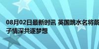 08月02日最新时讯 英国跳水名将戴利为儿子出战奥运会 父子情深共逐梦想