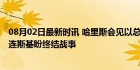 08月02日最新时讯 哈里斯会见以总理呼吁尽快达成停火 泽连斯基盼终结战事