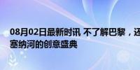 08月02日最新时讯 不了解巴黎，还怎么看开幕式？揭秘沿塞纳河的创意盛典