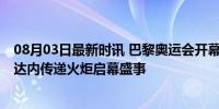 08月03日最新时讯 巴黎奥运会开幕式这些瞬间令人难忘 齐达内传递火炬启幕盛事