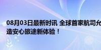 08月03日最新时讯 全球首家航司允许女性选择邻座性别 打造安心旅途新体验！