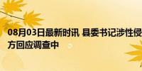 08月03日最新时讯 县委书记涉性侵女下属 简历仍挂官网 官方回应调查中