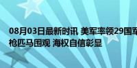 08月03日最新时讯 美军率领29国军舰大合照，中国军舰单枪匹马围观 海权自信彰显