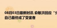 08月03日最新时讯 俞敏洪回应“分手”始末：水没端平，自己最终成了受害者