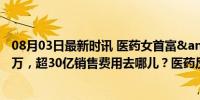 08月03日最新时讯 医药女首富&quot;公司被罚2500万，超30亿销售费用去哪儿？医药反腐再升级