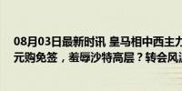 08月03日最新时讯 皇马相中西主力国脚 夺冠功臣：想要0元购免签，羞辱沙特高层？转会风波升级