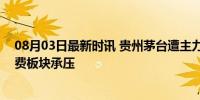 08月03日最新时讯 贵州茅台遭主力资金净卖出超2亿元 消费板块承压