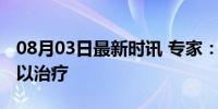 08月03日最新时讯 专家：渐冻症难以治愈可以治疗