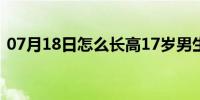 07月18日怎么长高17岁男生(怎么长高男生)