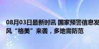 08月03日最新时讯 国家预警信息发布中心发布风险提示 台风“格美”来袭，多地需防范