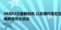 08月03日最新时讯 以总理内塔尼亚胡与特朗普会面 四年首晤聚焦停火协议